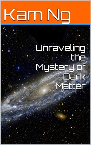 Unraveling The Mystery Of Dark Matter By Kam Ng Goodreads