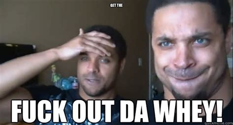 GET THE FUCK OUT DA WHEY Misc Quickmeme