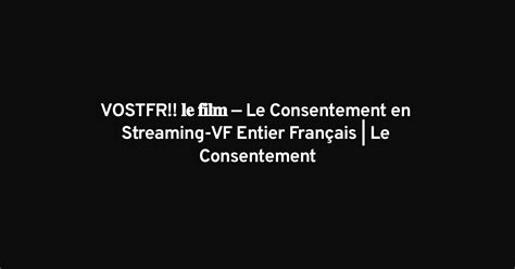 Vostfr Le Consentement En Streaming Vf Entier Fran Ais Le