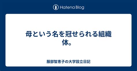 母という名を冠せられる組織体。 服部智恵子の大学設立日記