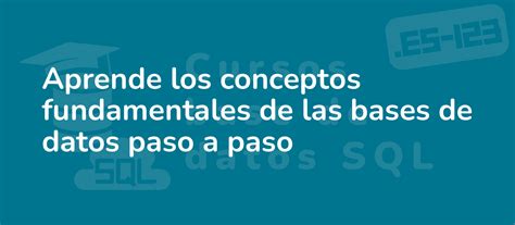 Aprende Los Conceptos Fundamentales De Las Bases De Datos Paso A Paso Cursos Base De Datos Sql