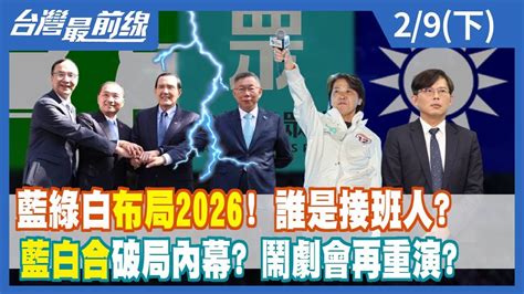 藍綠白布局2026！ 誰是接班人？ 藍白合破局內幕？ 鬧劇會再重演？【台灣最前線】20240209下 Youtube