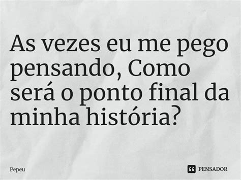 ⁠as Vezes Eu Me Pego Pensando Como Pepeu Pensador