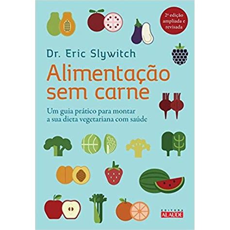 Alimentação Sem Carne Um Guia Prático Para Montar A Sua Dieta