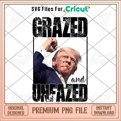 Trump 2024 Grazed And Unfazed Png Svg Files For Cricut