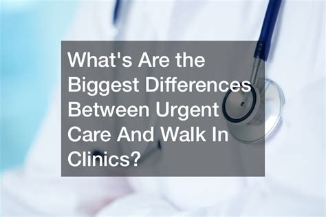 Whats Are The Biggest Differences Between Urgent Care And Walk In