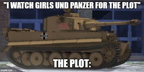 I Watch Girls Und Panzer For The Plot Imgflip