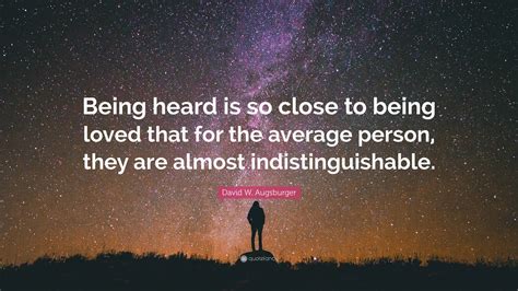 David W. Augsburger Quote: “Being heard is so close to being loved that ...