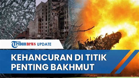 Kehancuran Di Titik Penting Kota Bakhmut Akibat Serangan Brutal Pasukan