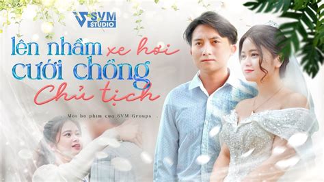 Lên Nhầm Xe Hơi Cưới Chồng Chủ Tịch Phim Tổng Tài Chủ Tịch Hay Nhất