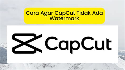 Cara Agar CapCut Tidak Ada Watermark Hapus Logo Di Akhir Video