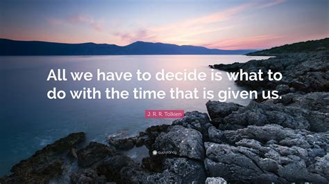 J R R Tolkien Quote “all We Have To Decide Is What To Do With The Time That Is Given Us ”