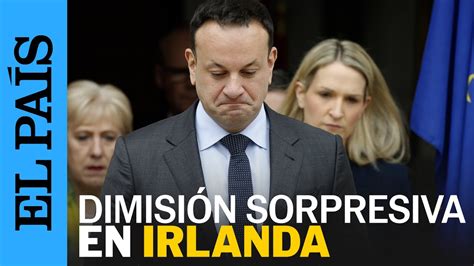 IRLANDA Dimite Por Sorpresa El Primer Ministro Leo Varadkar Los