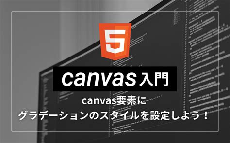 【canvas入門】canvas要素にグラデーションのスタイルを設定しよう！ ビジネスとit活用に役立つ情報（株式会社アーティス）