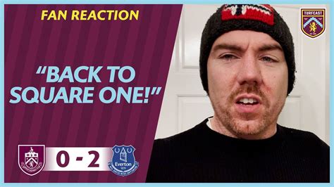 Fan Reaction Joe Feels Like We Re Back To Square One Burnley 0 2 Everton Youtube