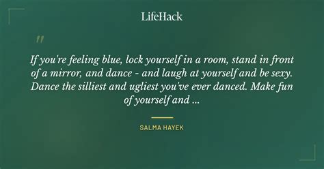 If Youre Feeling Blue Lock Yourself In A Room S Salma Hayek
