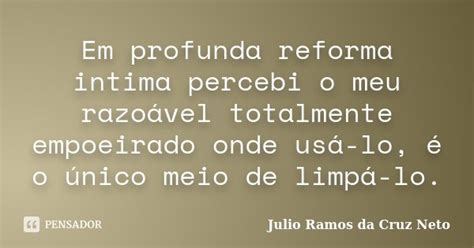 Em Profunda Reforma Intima Percebi O Meu Julio Ramos Da Cruz Neto