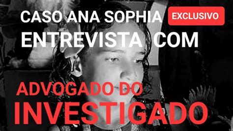 Caso Ana Sophia Exclusivo Entrevista O Advogado Do Investigado Da