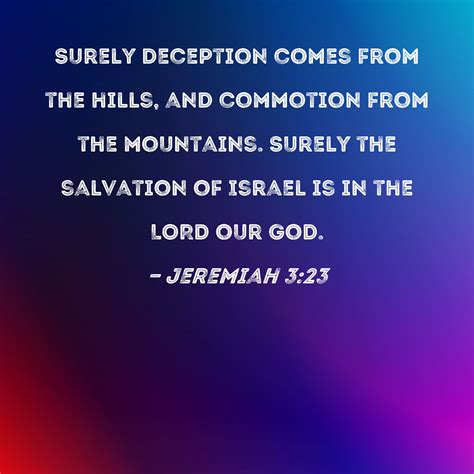 Jeremiah 3:23 Surely deception comes from the hills, and commotion from