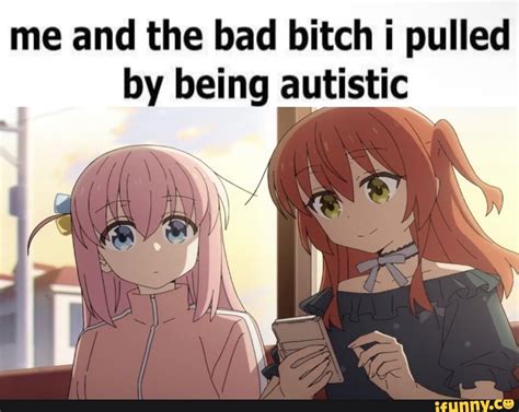 Me And The Bad Bitch I Pulled By Being Autistic Ifunny