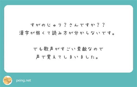 すがのじゅり？さんですか？？ 漢字が弱くて読み方が分からないです。 でも歌声がすごい素敵なので Peing 質問箱