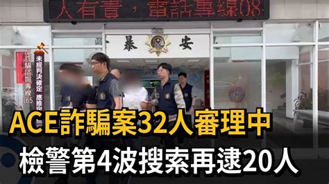 Ace詐騙案32人審理中 第4波搜索再逮20人－民視新聞 Youtube