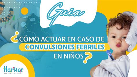 Guia ¿cÓmo Actuar En Caso De Convulsiones Febriles En NiÑos Harker Centro Pediátrico