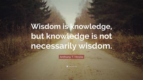 Anthony T Hincks Quote Wisdom Is Knowledge But Knowledge Is Not