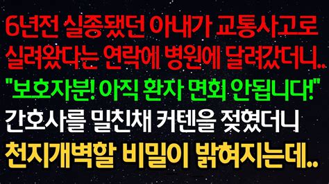 실화사연 6년전 실종됐던 아내가 교통사고로 실려왔다는 연락에 병원에 달려갔더니 보호자분 아직 면회 안됩니다 간호사를