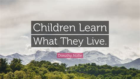 Dorothy Nolte Quote Children Learn What They Live”