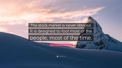 Jesse Lauriston Livermore Quote: “The stock market is never obvious. It is designed to fool most ...