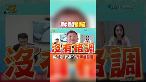 Shorts 阿中宣傳變偷窺 吳子嘉 我很怕 他可能當選 中天新聞 Youtube