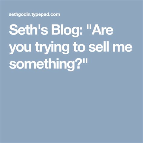 Are You Trying To Sell Me Something” Things To Sell You Tried Seth