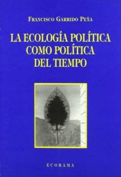 Libro La Ecolog A Pol Tica Como Pol Tica Del Tiempo Francisco Garrido