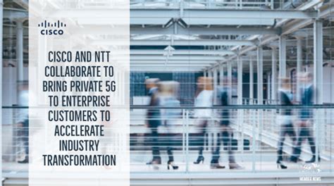 Cisco And Ntt Collaborate To Bring Private G To Enterprise Customers