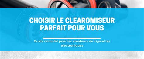 Choisir Le Clearomiseur Parfait Guide Complet Pour Vapoteurs