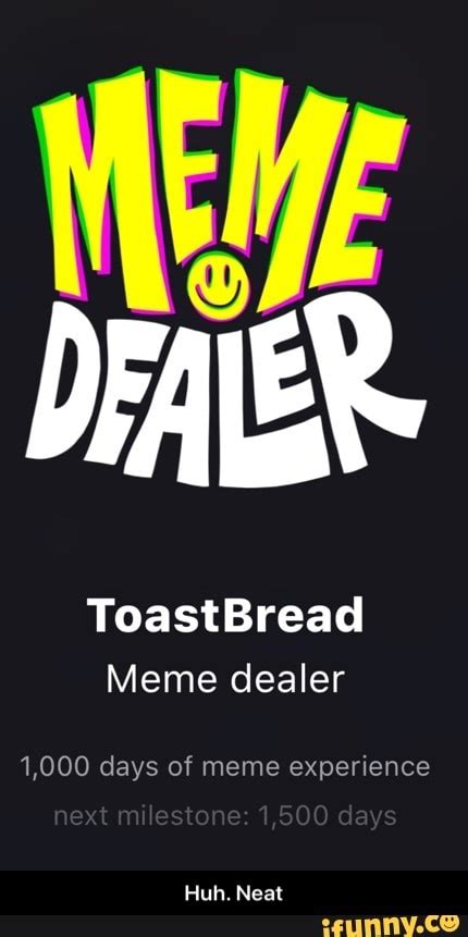 Toastbread Meme Dealer Days Of Meme Experience Huh Neat Ifunny