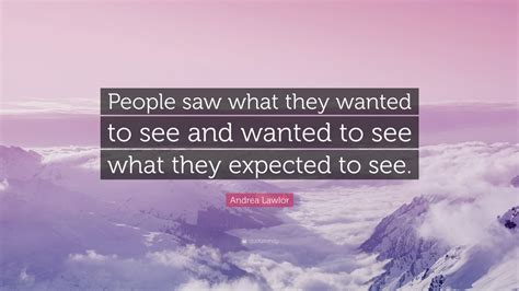 Andrea Lawlor Quote: “People saw what they wanted to see and wanted to ...