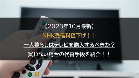 【2023年10月最新】nhk受信料値下げ！！一人暮らしはテレビを購入するべきか？｜買わない場合の代替手段を紹介！！ ひとり気分