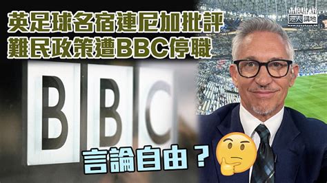 【言論自由？】連尼加批英難民政策遭bbc停職 英揆辛偉誠拒介入、堅稱政策「公平和正確」 焦點新聞 港人講地