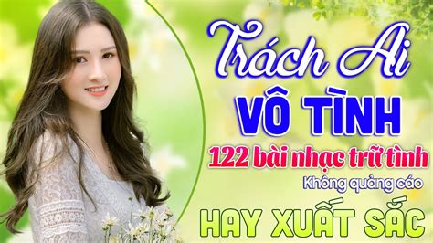 Trách Ai Vô Tình Nghe Thử 122 Bài Nhạc Trữ Tình Phối Mới Hay Xuất Sắc