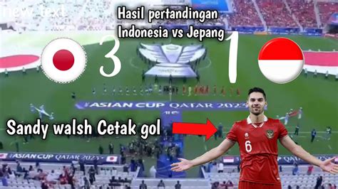 Hasil Pertandingan Indonesia Vs Jepang Sandy Walsh Cetak Goal Youtube