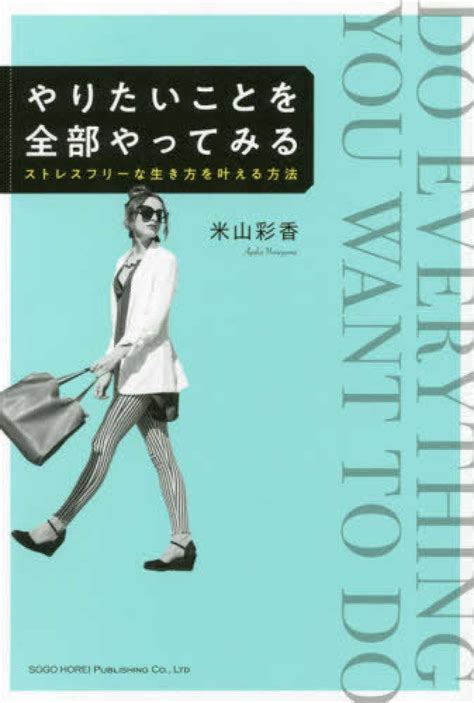 やりたいことを全部やってみる 米山 彩香【著】 紀伊國屋書店ウェブストア｜オンライン書店｜本、雑誌の通販、電子書籍ストア