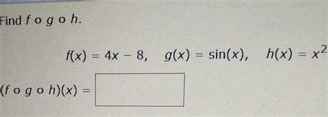 Solved Find Fogoh F X 4x 8 G X Sin X H X X2