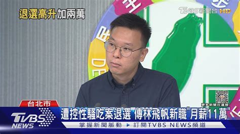 遭控性騷吃案退選 傳林飛帆新職「月薪11萬」｜tvbs新聞 Tvbsnews01 Youtube