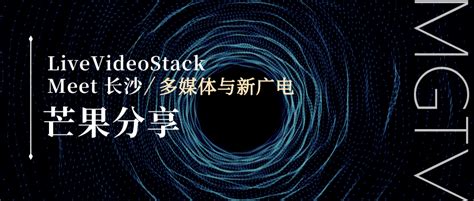 Livevideostack Meet长沙·芒果分享丨多媒体与新广电技术交流活动 脉脉