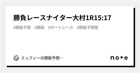 🔥勝負レース⚔️🔥ナイター🐯大村1r15 17｜ミッフィーの競艇予想‎‪🐰‎‪𓂃 𓈒𓐍｜note