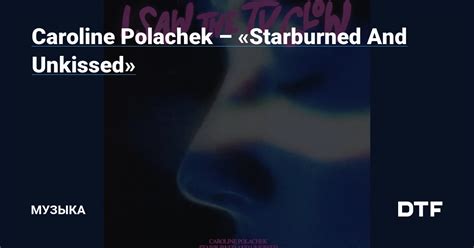 Caroline Polachek Starburned And Unkissed Музыка на DTF