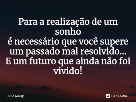 Texto Realização De Um Sonho - ⁠Para a realização de um sonho é... Julio Aukay - Pensador