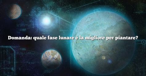 Domanda Quale Fase Lunare La Migliore Per Piantare Diffusonslascience